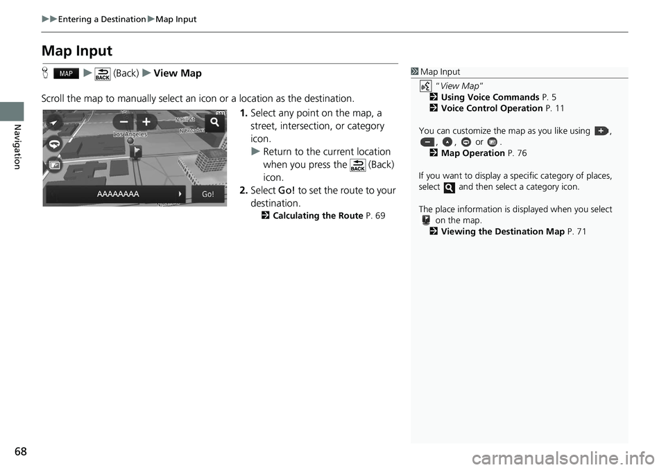 HONDA HR-V 2019 Navigation Manual (in English) 68
uu Entering a Destination u Map Input
Navigation
Map Input
H u (Back) u View Map
Scroll the map to manually select an icon
or a location as the destination.
1.Select
any point HONDA HR-V 2019 Navigation Manual (in English) 68
uu Entering a Destination u Map Input
Navigation
Map Input
H u (Back) u View Map
Scroll the map to manually select an icon
or a location as the destination.
1.Select
any point