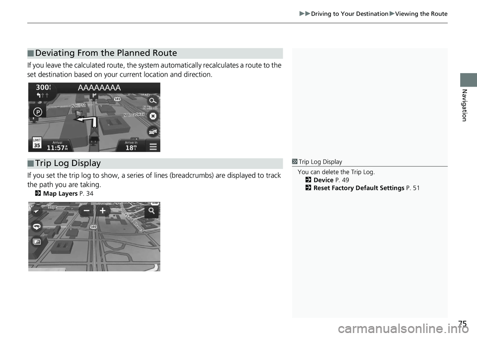 HONDA HR-V 2019  Navigation Manual (in English) 75
uu Driving to Your Destination  u Viewing the Route
Navigation
If you leave the calculated r oute, the system automatically recalculates a route to the 
set destination based on your current locati