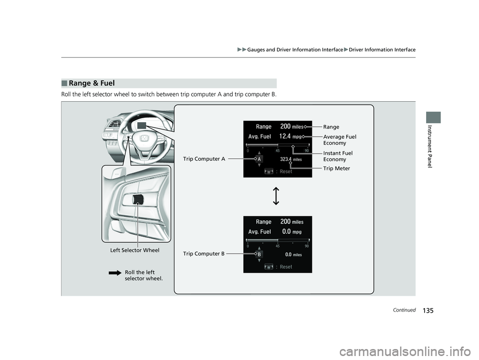 HONDA INSIGHT 2019  Owners Manual (in English) 135
uuGauges and Driver Information Interface uDriver Information Interface
Continued
Instrument Panel
Roll the left selector wheel to switch be tween trip computer A and trip computer B.
■Range & F