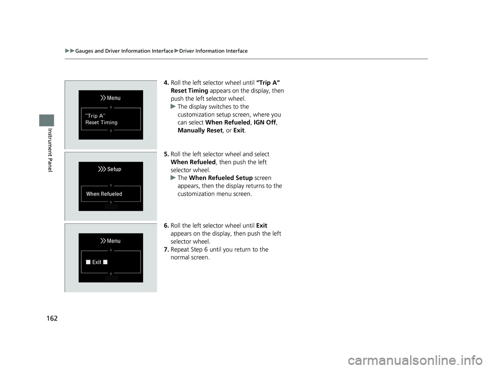HONDA INSIGHT 2019 Owners Manual (in English) 162
uuGauges and Driver Information Interface uDriver Information Interface
Instrument Panel
4. Roll the left selector wheel until “Trip A”
Reset Timing appears on the display, then
push the l HONDA INSIGHT 2019 Owners Manual (in English) 162
uuGauges and Driver Information Interface uDriver Information Interface
Instrument Panel
4. Roll the left selector wheel until “Trip A”
Reset Timing appears on the display, then
push the l
