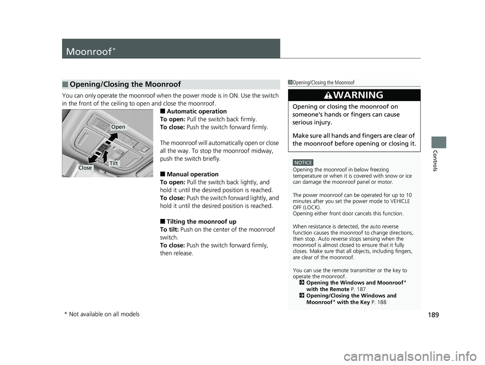 HONDA INSIGHT 2019  Owners Manual (in English) 189
Controls
Moonroof*
You can only operate the moonroof when the power mode is in ON. Use the switch 
in the front of the ceiling to  open and close the moonroof.
■Automatic operation
To open:  Pul