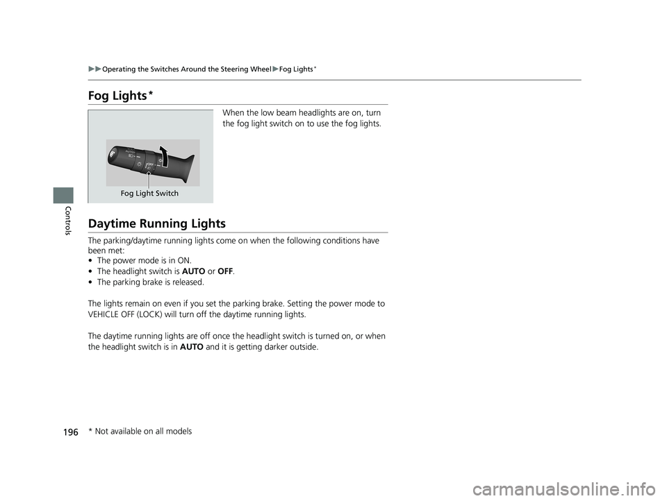 HONDA INSIGHT 2019  Owners Manual (in English) 196
uuOperating the Switches Around the Steering Wheel uFog Lights*
Controls
Fog Lights*
When the low beam headlights are on, turn 
the fog light switch on to use the fog lights.
Daytime Running Light