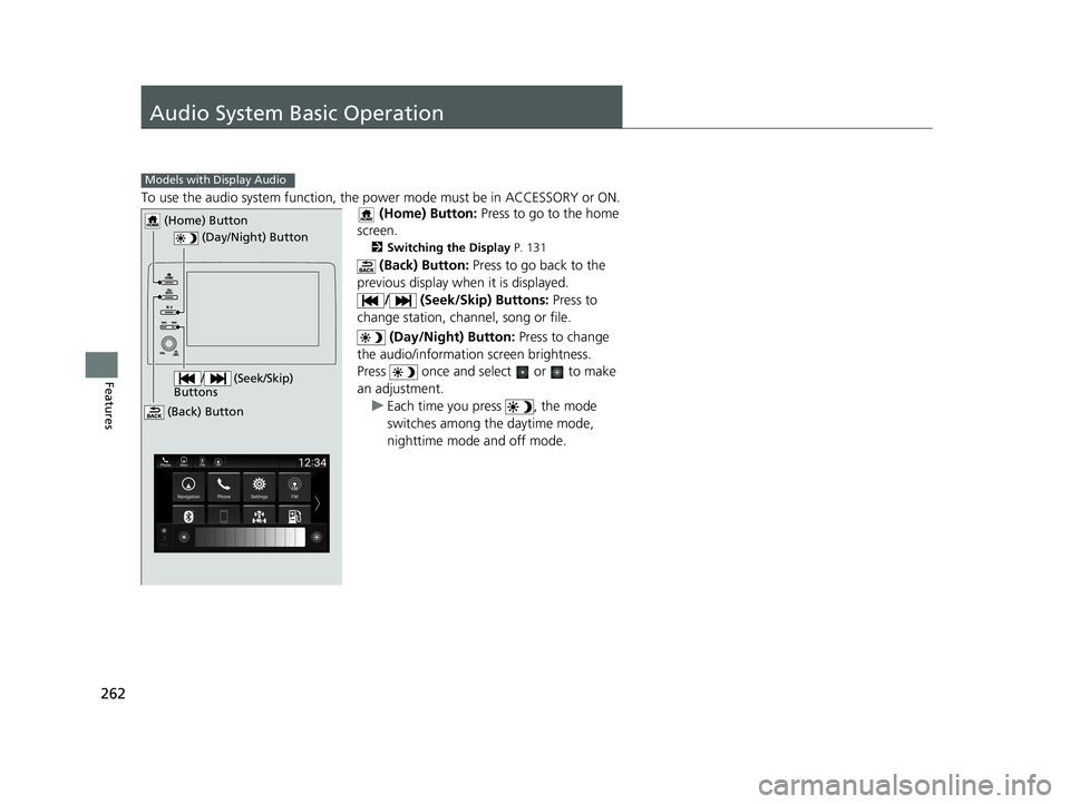 HONDA INSIGHT 2019 Owners Manual (in English) 262
Features
Audio System Basic Operation
To use the audio system function, the power mode must be in ACCESSORY or ON.
(Home) Button: Press to go to the home
screen.
2 Switching the Display P. 131 HONDA INSIGHT 2019 Owners Manual (in English) 262
Features
Audio System Basic Operation
To use the audio system function, the power mode must be in ACCESSORY or ON.
(Home) Button: Press to go to the home
screen.
2 Switching the Display P. 131