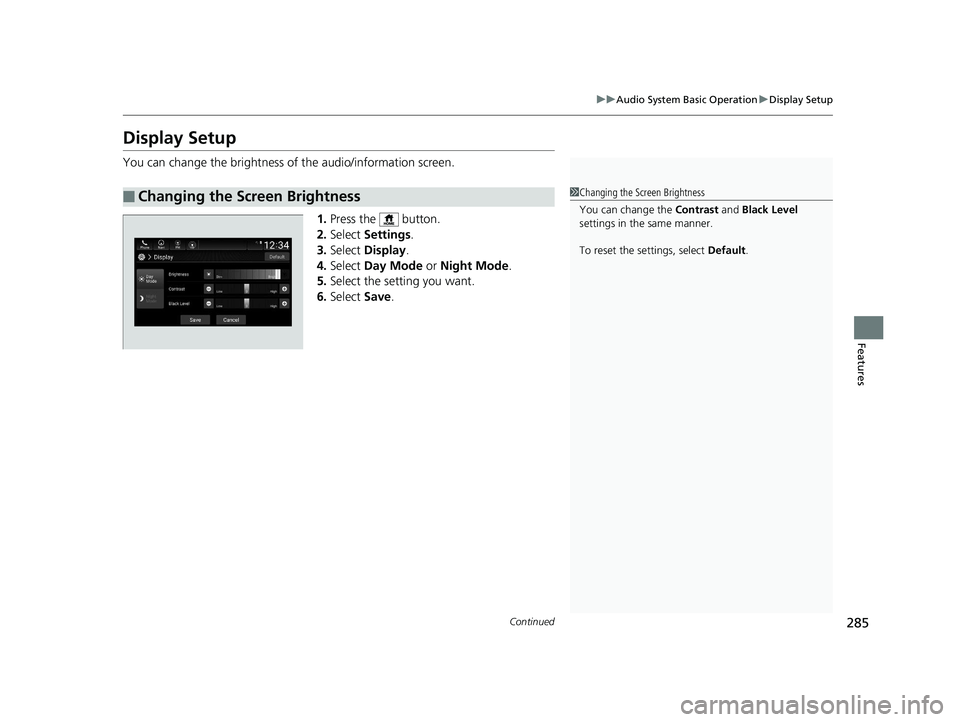 HONDA INSIGHT 2019  Owners Manual (in English) 285
uuAudio System Basic Operation uDisplay Setup
Continued
Features
Display Setup
You can change the brightness of the audio/information screen.
1.Press the   button.
2. Select  Settings .
3. Select 