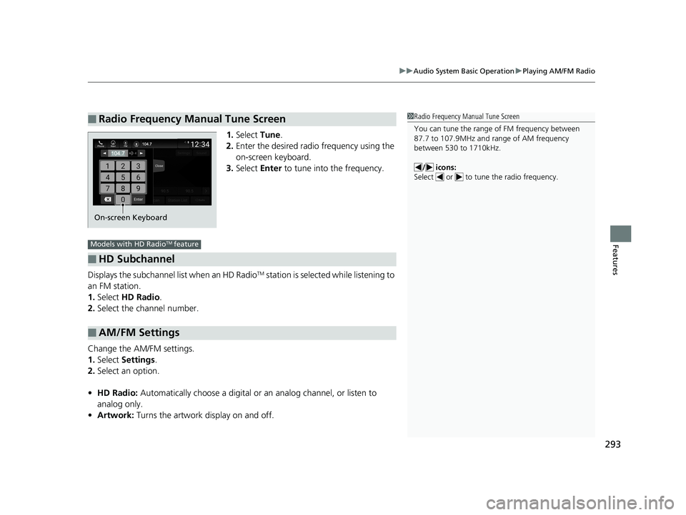 HONDA INSIGHT 2019 (in English) User Guide 293
uuAudio System Basic Operation uPlaying AM/FM Radio
Features
1. Select Tune.
2. Enter the desired radio frequency using the
on-screen keyboard.
3. Select Enter to tune into the frequency.
Displ HONDA INSIGHT 2019 (in English) User Guide 293
uuAudio System Basic Operation uPlaying AM/FM Radio
Features
1. Select Tune.
2. Enter the desired radio frequency using the
on-screen keyboard.
3. Select Enter to tune into the frequency.
Displ