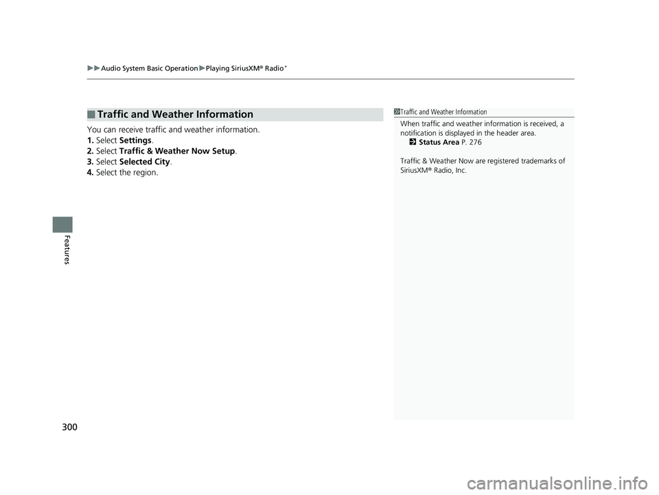 HONDA INSIGHT 2019  Owners Manual (in English) uuAudio System Basic Operation uPlaying SiriusXM ® Radio*
300
Features
You can receive traffic and weather information.
1. Select  Settings .
2. Select  Traffic & Weather Now Setup .
3. Select  Selec