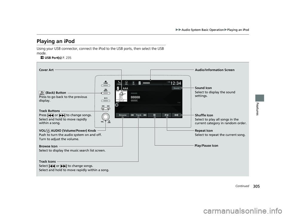 HONDA INSIGHT 2019  Owners Manual (in English) 305
uuAudio System Basic Operation uPlaying an iPod
Continued
Features
Playing an iPod
Using your USB connector, connect the iPod to the USB ports, then select the USB 
mode.
2 USB Port(s)  P. 235
 (B