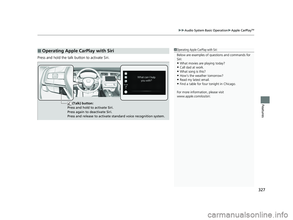 HONDA INSIGHT 2019 Owners Manual (in English) 327
uuAudio System Basic Operation uApple CarPlayTM
Features
Press and hold the talk bu tton to activate Siri.
■Operating Apple CarPlay with Siri1Operating Apple CarPlay with Siri
Below are examples HONDA INSIGHT 2019 Owners Manual (in English) 327
uuAudio System Basic Operation uApple CarPlayTM
Features
Press and hold the talk bu tton to activate Siri.
■Operating Apple CarPlay with Siri1Operating Apple CarPlay with Siri
Below are examples