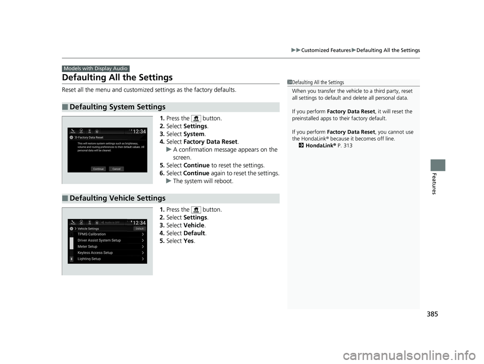 HONDA INSIGHT 2019 Owners Manual (in English) 385
uuCustomized Features uDefaulting All the Settings
Features
Defaulting All the Settings
Reset all the menu and customized settings as the factory defaults.
1.Press the button.
2. Select Setting HONDA INSIGHT 2019 Owners Manual (in English) 385
uuCustomized Features uDefaulting All the Settings
Features
Defaulting All the Settings
Reset all the menu and customized settings as the factory defaults.
1.Press the button.
2. Select Setting