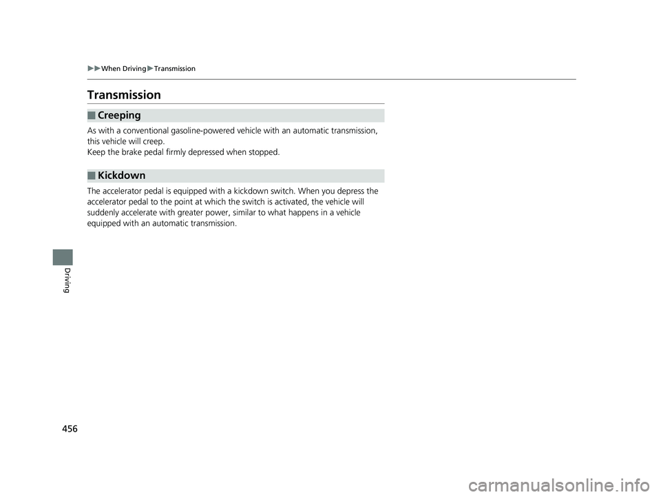 HONDA INSIGHT 2019 Owners Manual (in English) 456
uuWhen Driving uTransmission
Driving
Transmission
As with a conventional gasoline-powered vehicle with an automatic transmission,
this vehicle will creep.
Keep the brake pedal firmly depressed HONDA INSIGHT 2019 Owners Manual (in English) 456
uuWhen Driving uTransmission
Driving
Transmission
As with a conventional gasoline-powered vehicle with an automatic transmission,
this vehicle will creep.
Keep the brake pedal firmly depressed