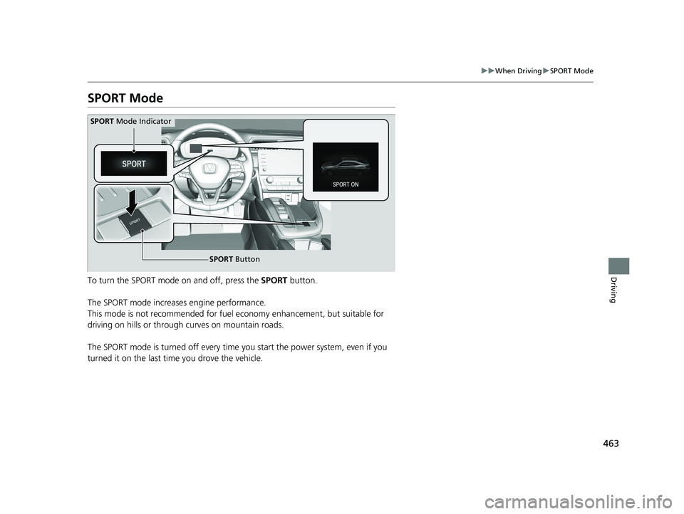 HONDA INSIGHT 2019   (in English) Owners Guide 463
uuWhen Driving uSPORT Mode
Driving
SPORT Mode
To turn the SPORT mode on and off, press the  SPORT button.
The SPORT mode increases engine performance.
This mode is not recommended for fuel economy