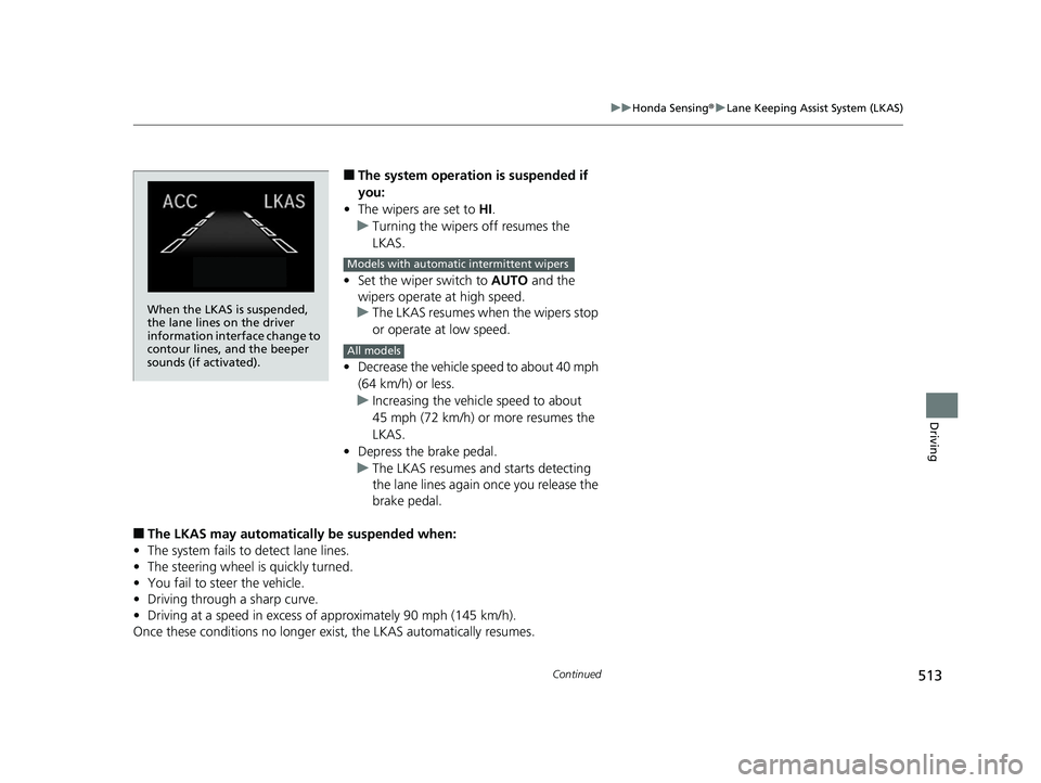 HONDA INSIGHT 2019   (in English) User Guide 513
uuHonda Sensing ®u Lane Keeping Assist System (LKAS)
Continued
Driving
■The system operation is suspended if 
you:
• The wipers are set to  HI.
u Turning the wipers off resumes the 
LKAS.
•
