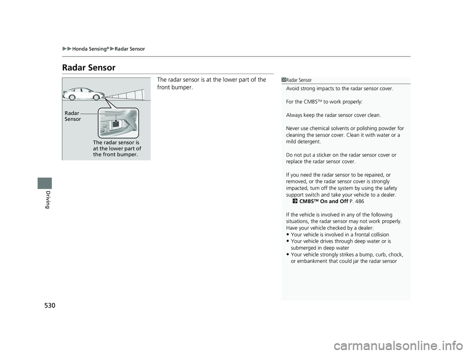HONDA INSIGHT 2019 (in English) Service Manual 530
uuHonda Sensing ®u Radar Sensor
Driving
Radar Sensor
The radar sensor is at the lower part of the
front bumper.1Radar Sensor
Avoid strong impacts to the radar sensor cover.
For the CMBS
TM to w HONDA INSIGHT 2019 (in English) Service Manual 530
uuHonda Sensing ®u Radar Sensor
Driving
Radar Sensor
The radar sensor is at the lower part of the
front bumper.1Radar Sensor
Avoid strong impacts to the radar sensor cover.
For the CMBS
TM to w