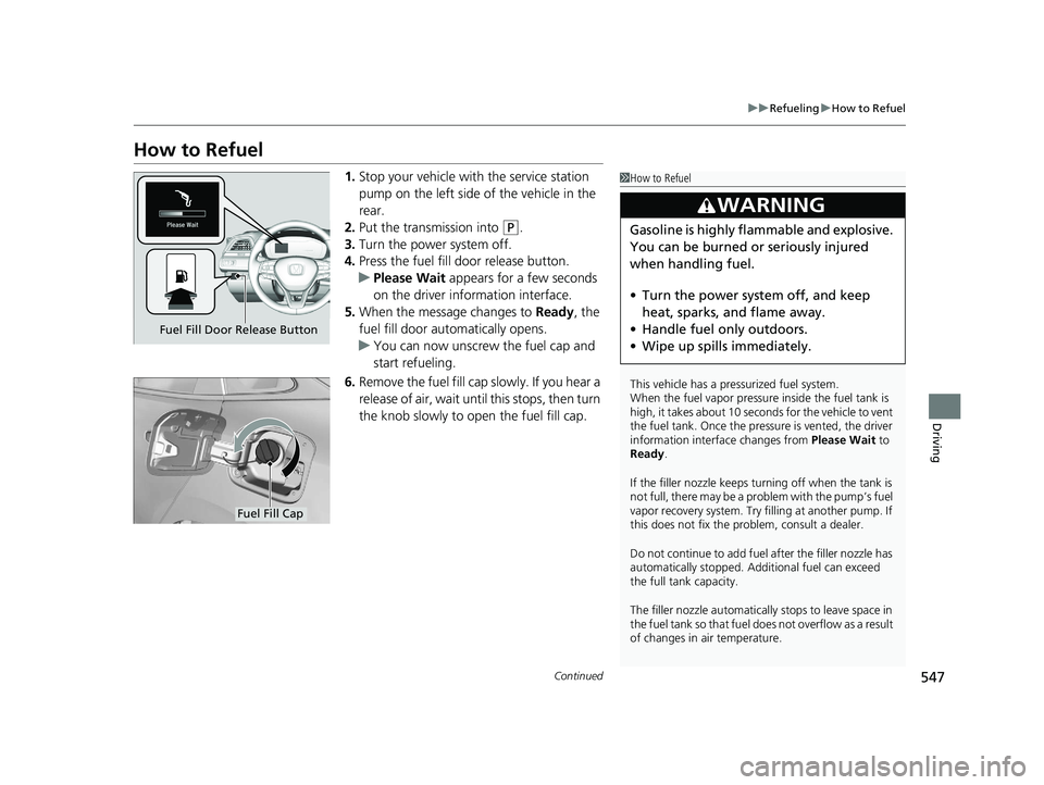 HONDA INSIGHT 2019   (in English) User Guide 547
uuRefueling uHow to Refuel
Continued
Driving
How to Refuel
1. Stop your vehicle with  the service station 
pump on the left side of the vehicle in the 
rear.
2. Put the transmission into 
(P.
3. T