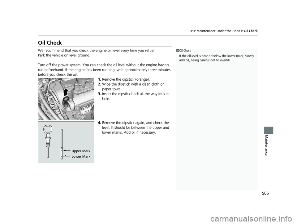 HONDA INSIGHT 2019 (in English) User Guide 565
uuMaintenance Under the Hood uOil Check
Maintenance
Oil Check
We recommend that you check the engine oil level every time you refuel.
Park the vehicle on level ground.
Turn off the power system. HONDA INSIGHT 2019 (in English) User Guide 565
uuMaintenance Under the Hood uOil Check
Maintenance
Oil Check
We recommend that you check the engine oil level every time you refuel.
Park the vehicle on level ground.
Turn off the power system.