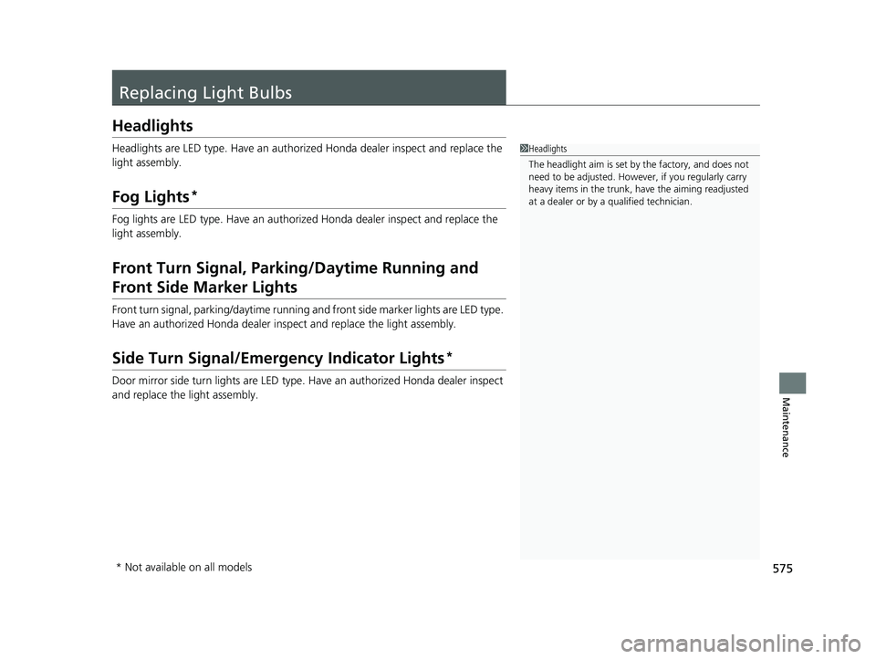 HONDA INSIGHT 2019 Owners Manual (in English) 575
Maintenance
Replacing Light Bulbs
Headlights
Headlights are LED type. Have an authorized Honda dealer inspect and replace the
light assembly.
Fog Lights*
Fog lights are LED type. Have an authoriz HONDA INSIGHT 2019 Owners Manual (in English) 575
Maintenance
Replacing Light Bulbs
Headlights
Headlights are LED type. Have an authorized Honda dealer inspect and replace the
light assembly.
Fog Lights*
Fog lights are LED type. Have an authoriz