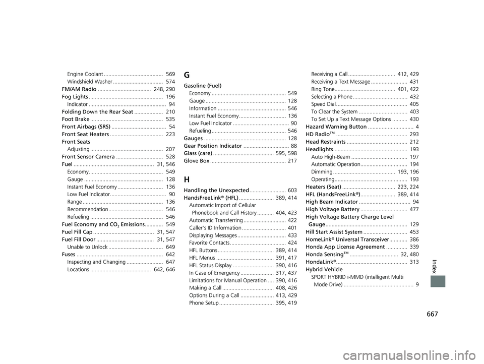 HONDA INSIGHT 2019 Owners Manual (in English) 667
Index
Engine Coolant ....................................... 569
Windshield Washer ................................. 574
FM/AM Radio ................................... 248, 290
Fog Lights .... HONDA INSIGHT 2019 Owners Manual (in English) 667
Index
Engine Coolant ....................................... 569
Windshield Washer ................................. 574
FM/AM Radio ................................... 248, 290
Fog Lights ....
