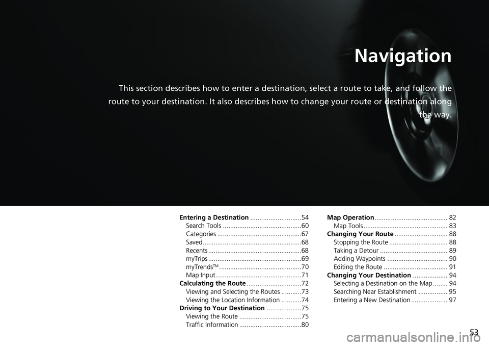 HONDA INSIGHT 2019 Navigation Manual (in English) 53
Navigation
This section describes how to enter a destination, select a route to take, and follow the
route to your destination. It also describes how to change your route or destination along
the HONDA INSIGHT 2019 Navigation Manual (in English) 53
Navigation
This section describes how to enter a destination, select a route to take, and follow the
route to your destination. It also describes how to change your route or destination along
the