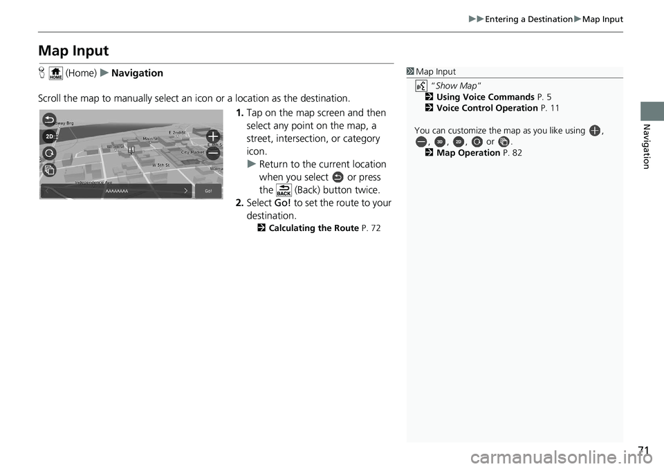 HONDA INSIGHT 2019 Navigation Manual (in English) 71
uuEntering a Destination uMap Input
Navigation
Map Input
H (Home) uNavigation
Scroll the map to manually select an icon or a location as the destination.
1.Tap on the map screen and then
select HONDA INSIGHT 2019 Navigation Manual (in English) 71
uuEntering a Destination uMap Input
Navigation
Map Input
H (Home) uNavigation
Scroll the map to manually select an icon or a location as the destination.
1.Tap on the map screen and then
select
