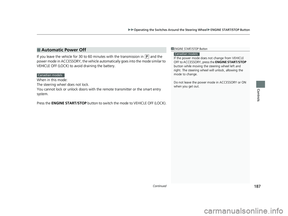 HONDA ODYSSEY 2019  Owners Manual (in English) Continued187
uuOperating the Switches Around the Steering Wheel uENGINE START/STOP Button
Controls
If you leave the vehicle for 30 to  60 minutes with the transmission in (P and the 
power mode in ACC