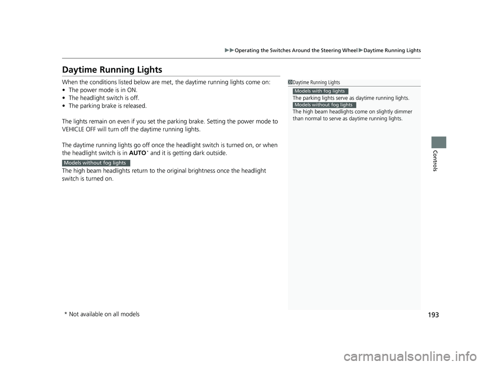 HONDA ODYSSEY 2019  Owners Manual (in English) 193
uuOperating the Switches Around the Steering Wheel uDaytime Running Lights
Controls
Daytime Running Lights
When the conditions listed below are me t, the daytime running lights come on:
• The po