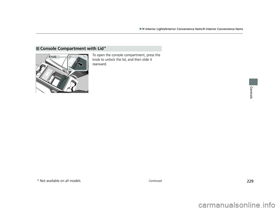 HONDA ODYSSEY 2019 Owners Manual (in English) 229
uuInterior Lights/Interior Convenience Items uInterior Convenience Items
Continued
Controls
To open the console co mpartment, press the
knob to unlock the lid, and then slide it
rearward.
■Con HONDA ODYSSEY 2019 Owners Manual (in English) 229
uuInterior Lights/Interior Convenience Items uInterior Convenience Items
Continued
Controls
To open the console co mpartment, press the
knob to unlock the lid, and then slide it
rearward.
■Con