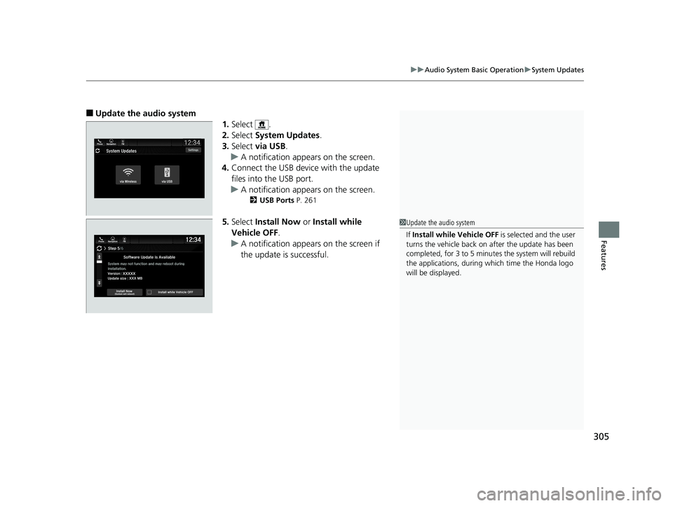 HONDA ODYSSEY 2019  Owners Manual (in English) 305
uuAudio System Basic Operation uSystem Updates
Features
■Update the audio system
1.Select .
2. Select  System Updates .
3. Select  via USB .
u A notification appears on the screen.
4. Connect th