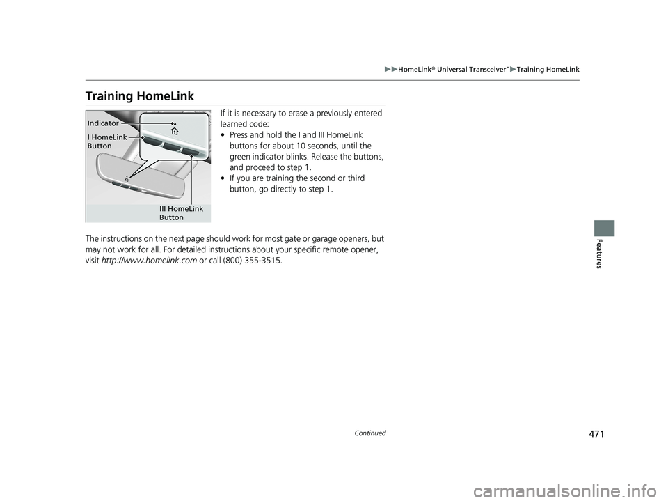 HONDA ODYSSEY 2019  Owners Manual (in English) 471
uuHomeLink ® Universal Transceiver*u Training HomeLink
Continued
Features
Training HomeLink
If it is necessary to er ase a previously entered 
learned code:
• Press and hold the I and III HomeL