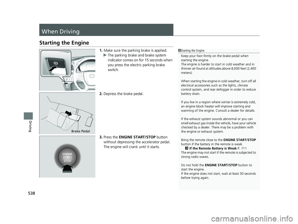 HONDA ODYSSEY 2019  Owners Manual (in English) 538
Driving
When Driving
Starting the Engine
1.Make sure the parking brake is applied.
u The parking brake and brake system 
indicator comes on for 15 seconds when 
you press the electric parking brak