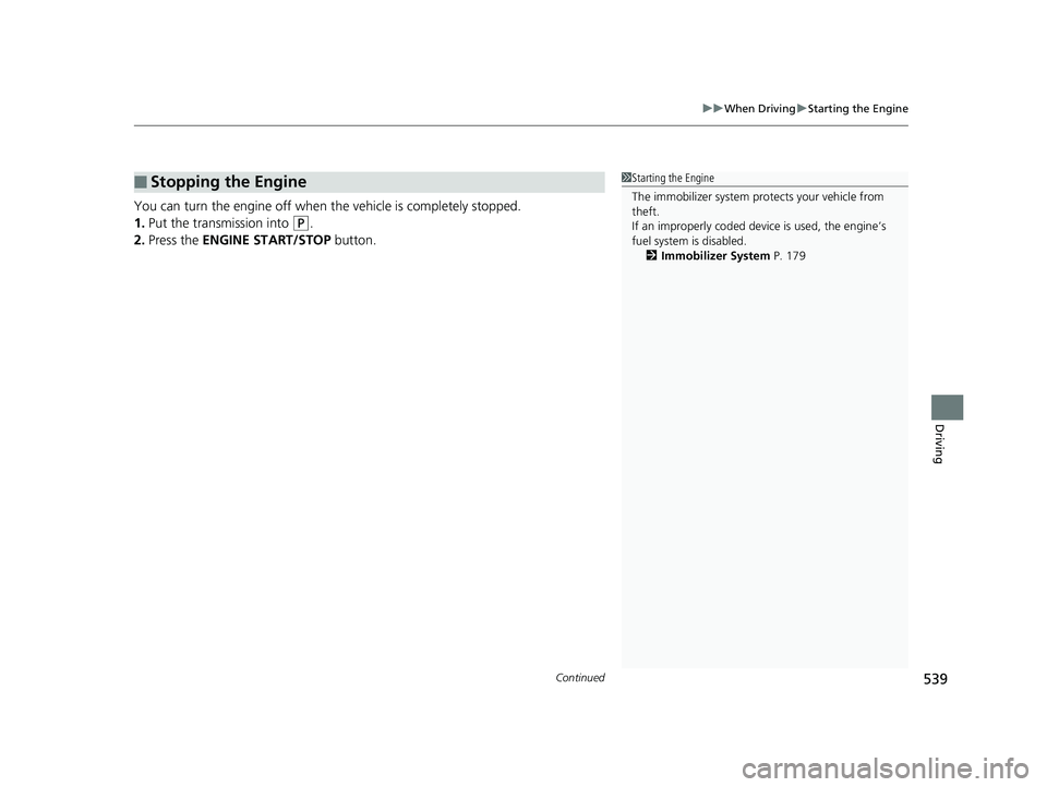 HONDA ODYSSEY 2019  Owners Manual (in English) Continued539
uuWhen Driving uStarting the Engine
Driving
You can turn the engine off when the vehicle is completely stopped.
1. Put the transmission into 
(P.
2. Press the  ENGINE START/STOP  button.
