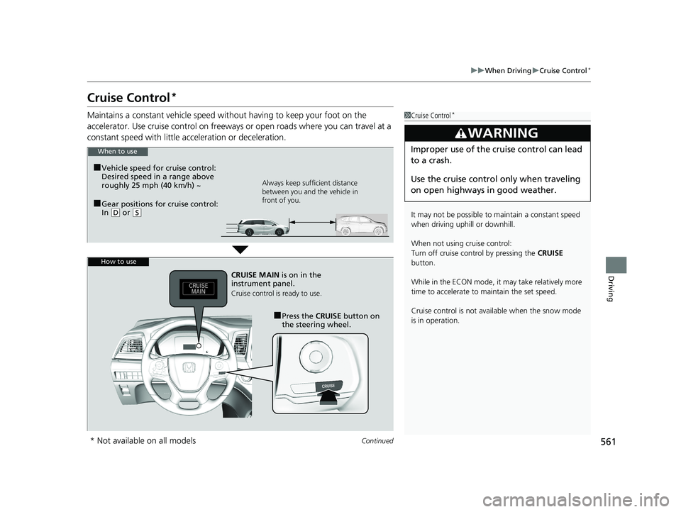 HONDA ODYSSEY 2019  Owners Manual (in English) 561
uuWhen Driving uCruise Control*
Continued
Driving
Cruise Control*
Maintains a constant vehicle speed without having to keep your foot on the 
accelerator. Use cruise control on freeways or open ro