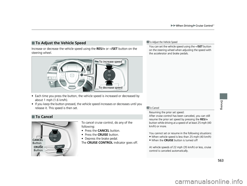 HONDA ODYSSEY 2019  Owners Manual (in English) 563
uuWhen Driving uCruise Control*
Driving
Increase or decrease the vehicle speed using the  RES/+ or –/SET  button on the 
steering wheel.
• Each time you press the button, the vehicl e speed is