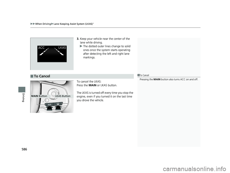 HONDA ODYSSEY 2019  Owners Manual (in English) uuWhen Driving uLane Keeping Assist System (LKAS)*
586
Driving
3. Keep your vehicle near the center of the 
lane while driving.
u The dotted outer lines change to solid 
ones once the system starts op