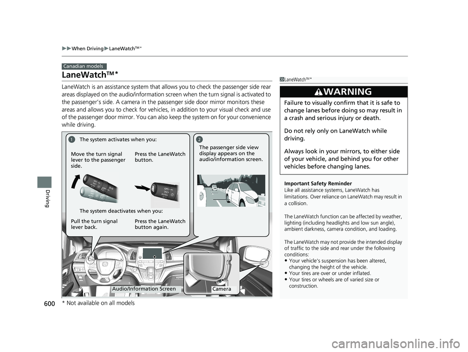 HONDA ODYSSEY 2019  Owners Manual (in English) 600
uuWhen Driving uLaneWatchTM*
Driving
LaneWatchTM*
LaneWatch is an assistance system that allows you to check the passenger side rear 
areas displayed on the audio/in formation screen when the turn