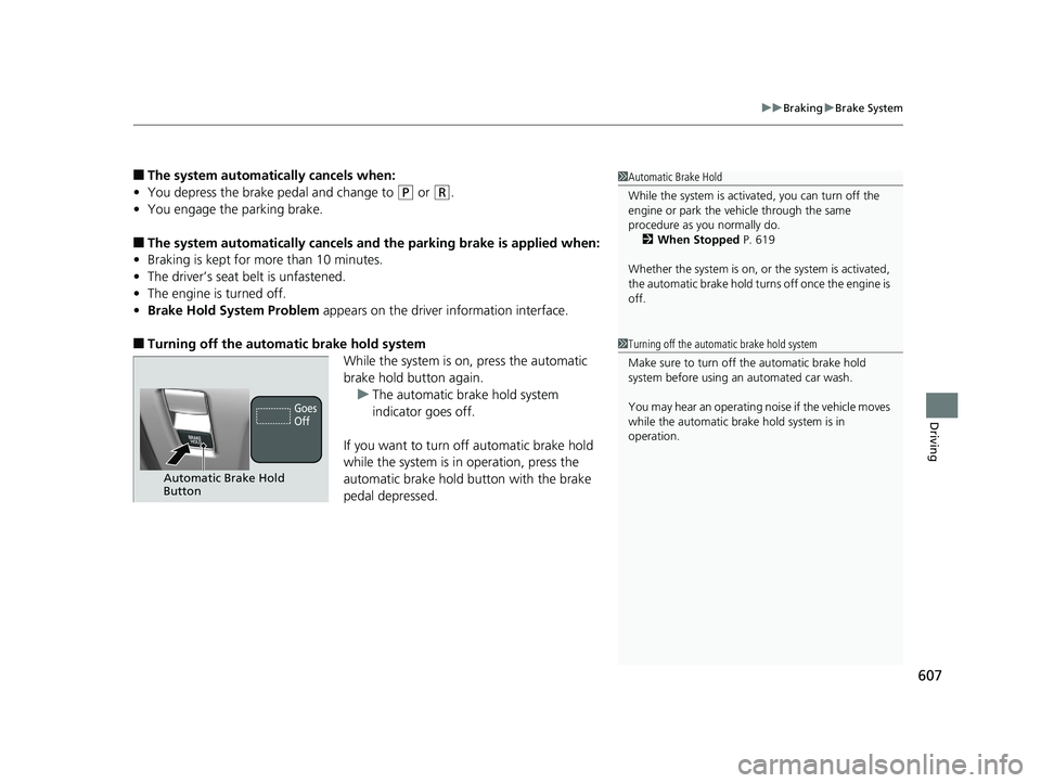 HONDA ODYSSEY 2019  Owners Manual (in English) 607
uuBraking uBrake System
Driving
■The system automatically cancels when:
• You depress the brake pedal and change to 
(P or (R.
• You engage the parking brake.
■The system automatically can