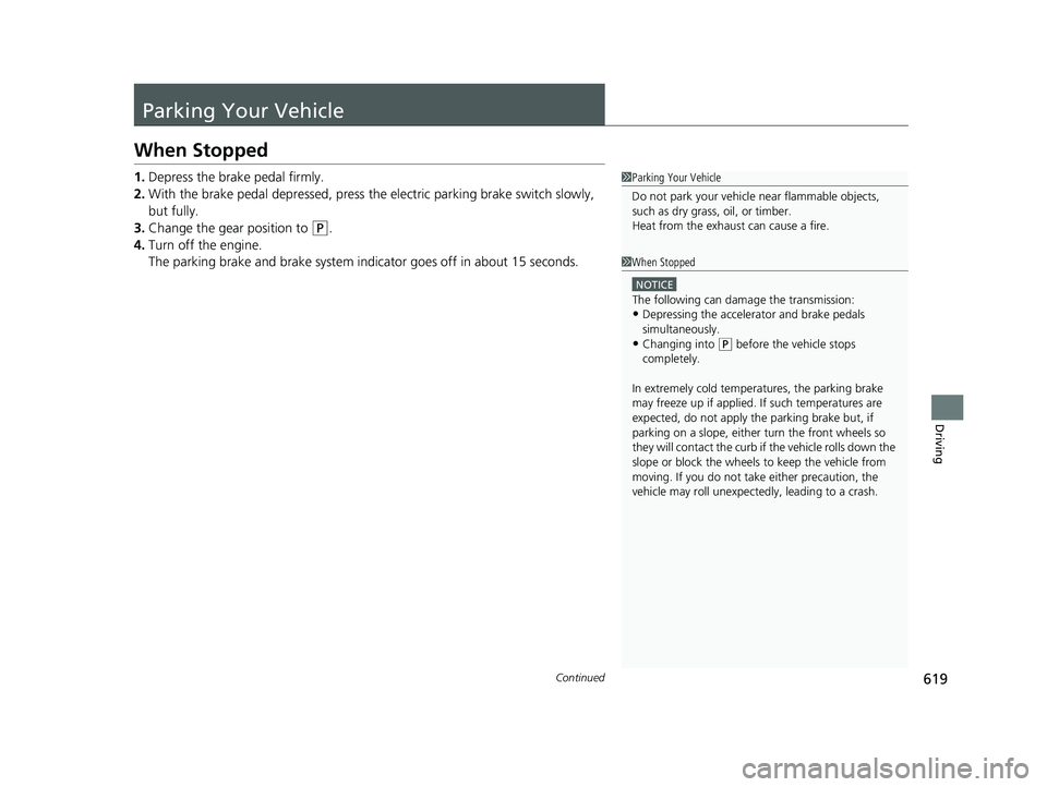 HONDA ODYSSEY 2019  Owners Manual (in English) 619Continued
Driving
Parking Your Vehicle
When Stopped
1.Depress the brake pedal firmly.
2. With the brake pedal depressed, press th e electric parking brake switch slowly, 
but fully.
3. Change the g