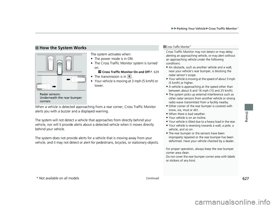 HONDA ODYSSEY 2019  Owners Manual (in English) Continued627
uuParking Your Vehicle uCross Traffic Monitor*
Driving
The system activates when:
• The power mode is in ON.
• The Cross Traffic Monito r system is turned 
on.
2 Cross Traffic Monitor