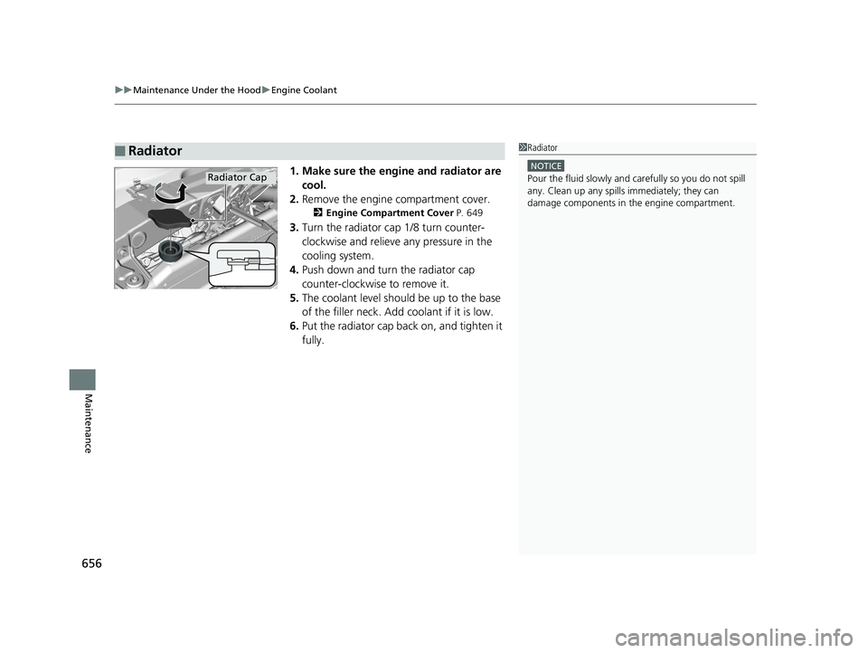 HONDA ODYSSEY 2019   (in English) User Guide uuMaintenance Under the Hood uEngine Coolant
656
Maintenance
1. Make sure the engine and radiator are 
cool.
2. Remove the engine compartment cover.
2 Engine Compartment Cover P. 649
3.Turn the radiat