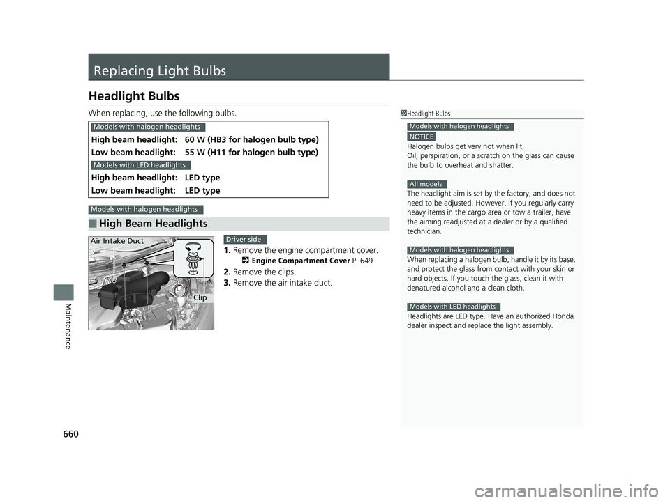 HONDA ODYSSEY 2019  Owners Manual (in English) 660
Maintenance
Replacing Light Bulbs
Headlight Bulbs
When replacing, use the following bulbs.1.Remove the engine compartment cover.
2 Engine Compartment Cover P. 649
2.Remove the clips.
3. Remove the