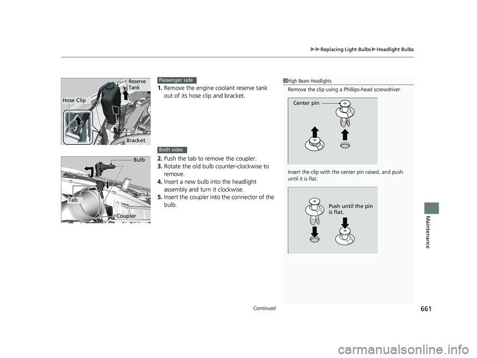 HONDA ODYSSEY 2019  Owners Manual (in English) Continued661
uuReplacing Light Bulbs uHeadlight Bulbs
Maintenance
1. Remove the engine coolant reserve tank 
out of its hose clip and bracket.
2. Push the tab to remove the coupler.
3. Rotate the old 