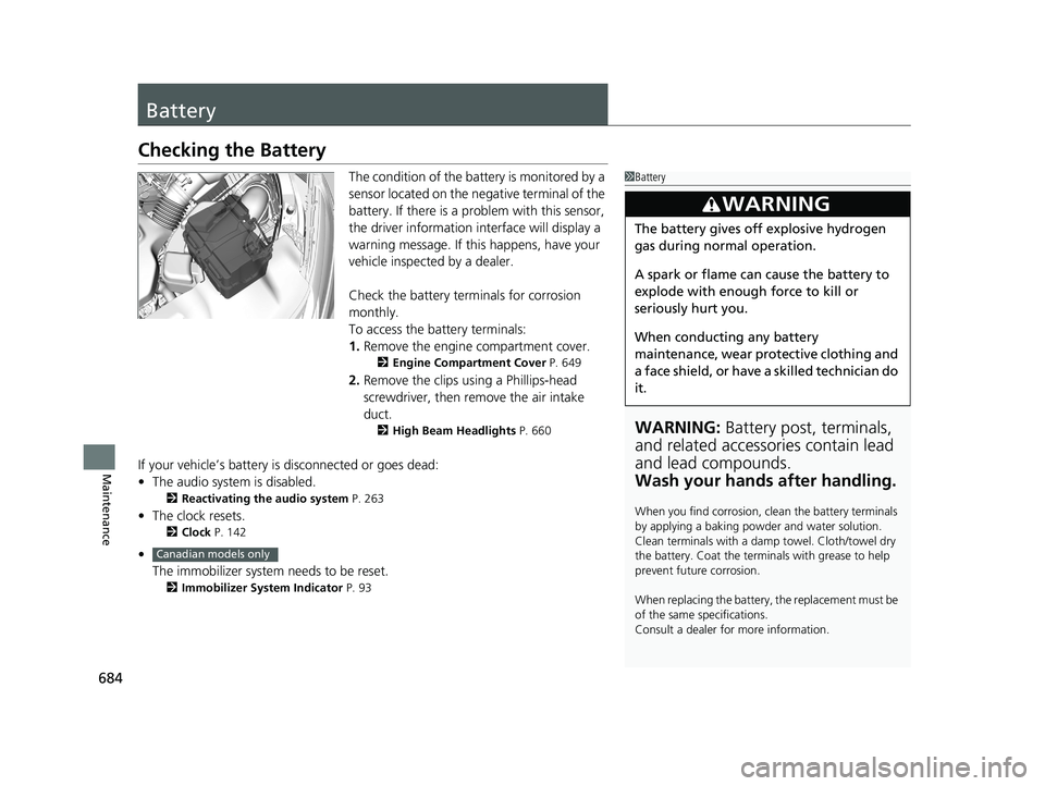 HONDA ODYSSEY 2019  Owners Manual (in English) 684
Maintenance
Battery
Checking the Battery
The condition of the battery is monitored by a 
sensor located on the negative terminal of the 
battery. If there is a problem with this sensor, 
the drive