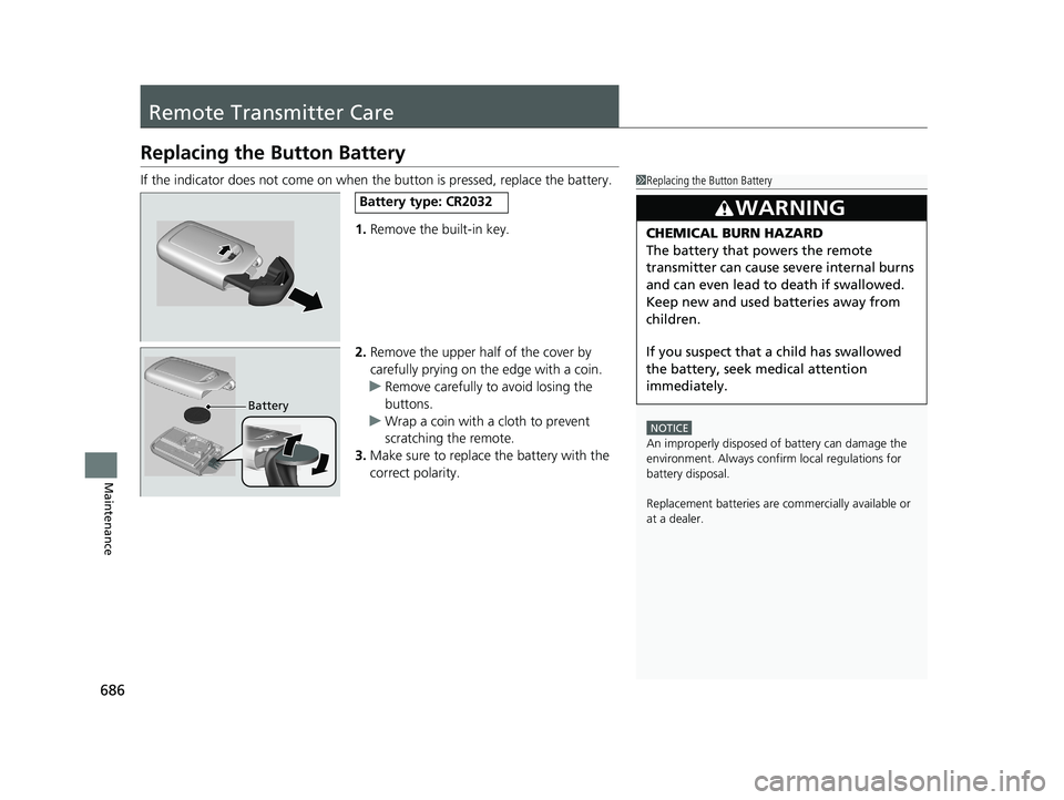 HONDA ODYSSEY 2019 Owners Manual (in English) 686
Maintenance
Remote Transmitter Care
Replacing the Button Battery
If the indicator does not come on when the button is pressed, replace the battery.
1. Remove the built-in key.
2. Remove the upper HONDA ODYSSEY 2019 Owners Manual (in English) 686
Maintenance
Remote Transmitter Care
Replacing the Button Battery
If the indicator does not come on when the button is pressed, replace the battery.
1. Remove the built-in key.
2. Remove the upper