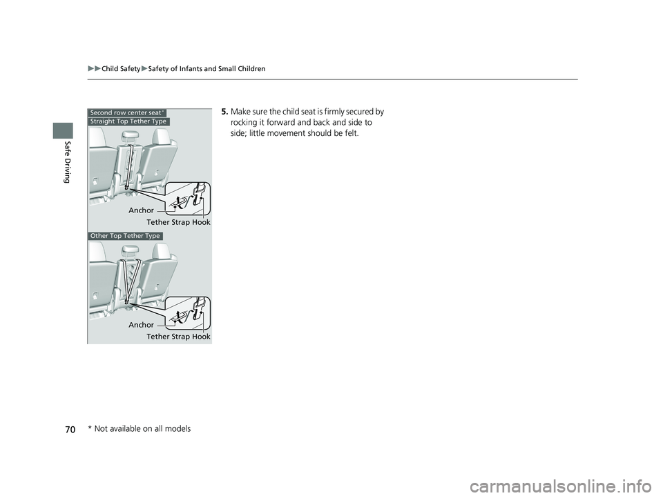HONDA ODYSSEY 2019   (in English) Manual PDF 70
uuChild Safety uSafety of Infants and Small Children
Safe Driving
5. Make sure the child seat is firmly secured by 
rocking it forward and back and side to 
side; little movement should be felt.
An