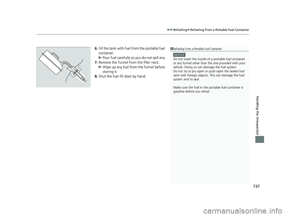 HONDA ODYSSEY 2019  Owners Manual (in English) 737
uuRefueling uRefueling From a Portable Fuel Container
Handling the Unexpected
6. Fill the tank with fuel  from the portable fuel 
container.
u Pour fuel carefully so  you do not spill any.
7. Remo