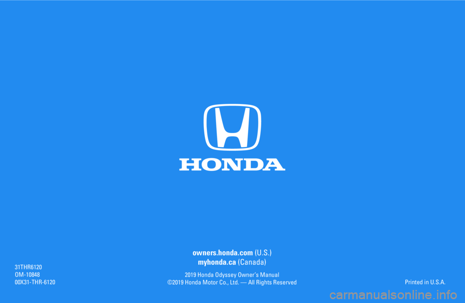 HONDA ODYSSEY 2019 Owners Manual (in English) owners.honda.com (U.S.)
myhonda.ca (Canada)
2019 Honda Odyssey Owner’s Manual
©2019 Honda Motor Co., Ltd. — All Rights Reserved
31THR6120
OM-10848
00X31-THR-61 20Printed in U.S.A. HONDA ODYSSEY 2019 Owners Manual (in English) owners.honda.com (U.S.)
myhonda.ca (Canada)
2019 Honda Odyssey Owner’s Manual
©2019 Honda Motor Co., Ltd. — All Rights Reserved
31THR6120
OM-10848
00X31-THR-61 20Printed in U.S.A.