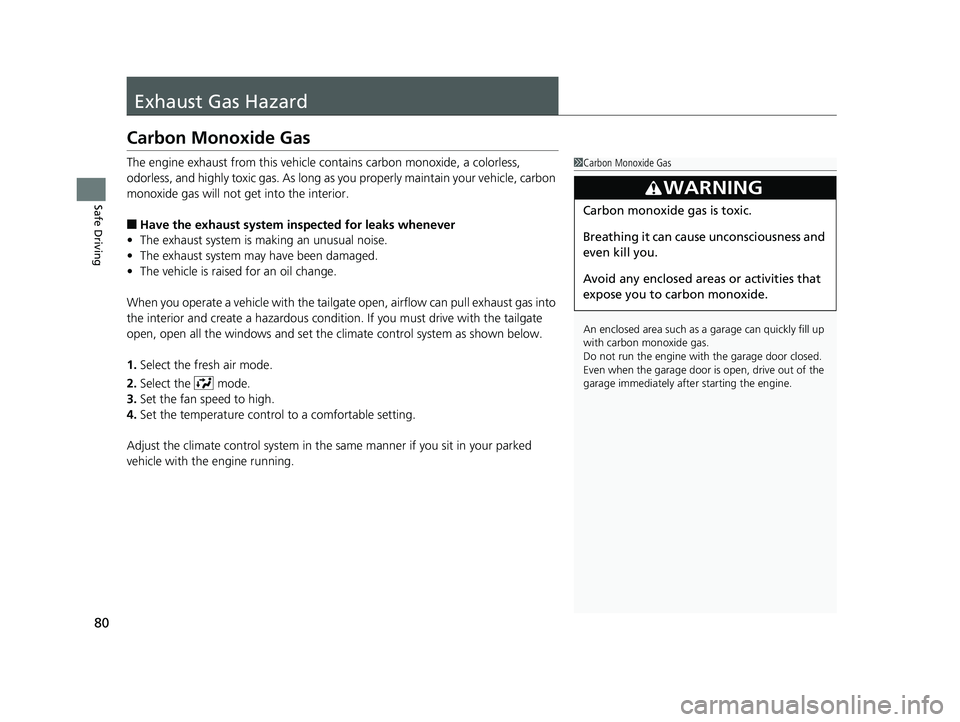 HONDA ODYSSEY 2019  Owners Manual (in English) 80
Safe Driving
Exhaust Gas Hazard
Carbon Monoxide Gas
The engine exhaust from this vehicle contains carbon monoxide, a colorless, 
odorless, and highly toxic gas. As long as you properly maintain you