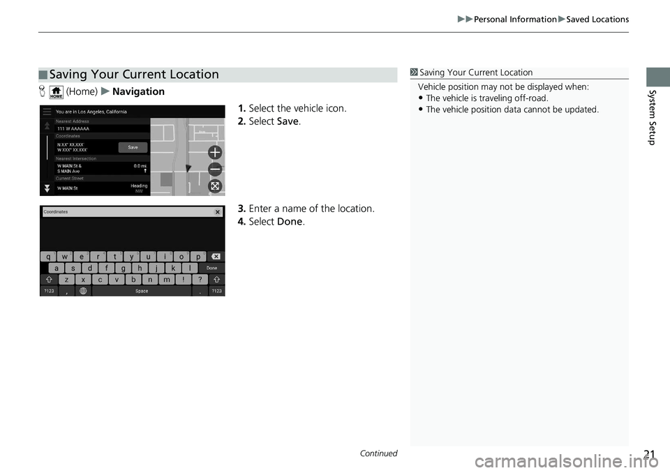 HONDA ODYSSEY 2019  Navigation Manual (in English) Continued21
uuPersonal Information uSaved Locations
System SetupH  (Home) uNavigation
1.Select the vehicle icon.
2. Select  Save.
3. Enter a name of the location.
4. Select  Done.
■Saving Your Curre