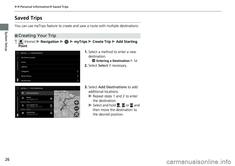 HONDA ODYSSEY 2019  Navigation Manual (in English) 26
uuPersonal Information uSaved Trips
System Setup
Saved Trips
You can use myTrips feature to create and save a route with multiple destinations.
H  (Home) uNavigation uumyTripsuCreate Trip uAdd Star