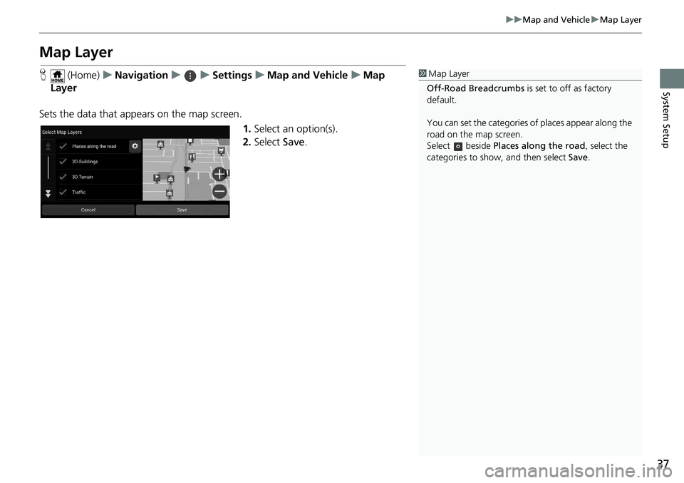 HONDA ODYSSEY 2019  Navigation Manual (in English) 37
uuMap and Vehicle uMap Layer
System Setup
Map Layer
H  (Home) uNavigation uuSettings uMap and Vehicle uMap 
Layer
Sets the data that appears on the map screen. 1.Select an option(s).
2. Select  Sav