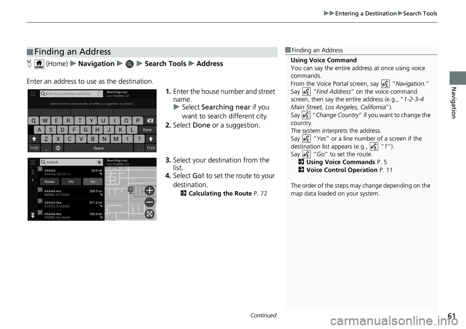 HONDA ODYSSEY 2019  Navigation Manual (in English) Continued61
uuEntering a Destination uSearch Tools
Navigation
H  (Home) uNavigation uuSearch Tools uAddress
Enter an address to us e as the destination.
1.Enter the house number and street 
name.
u Se
